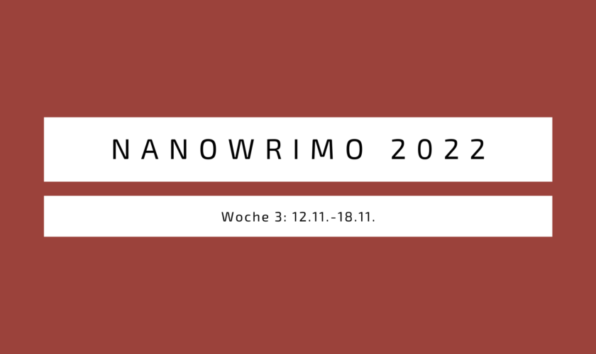 Nanowrimo 2022 Woche 3 (12.11.- 18.11.)