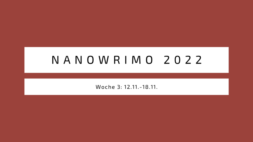 Nanowrimo 2022 Woche 3 (12.11.- 18.11.)