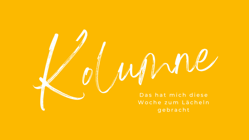 Das hat mich diese Woche zum Lächeln gebracht 😊