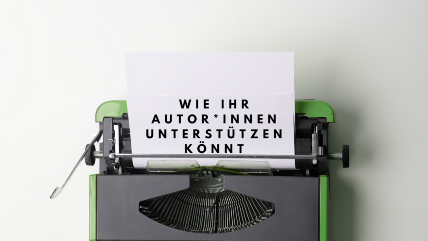 Wie ihr Autor*innen unterstützen könnt